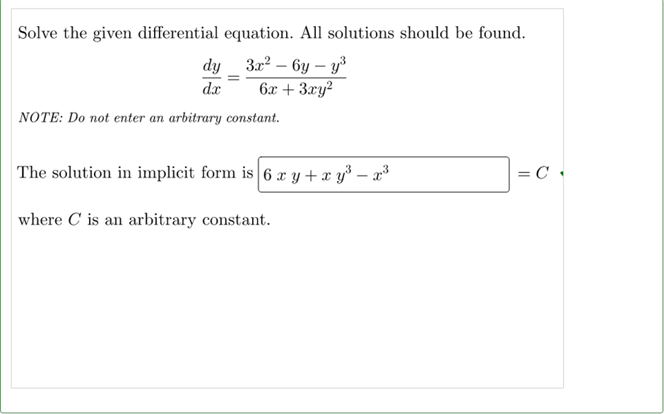 Solve the given differential equation. All solutions should be found.
dy
3x² - 6y - y³
dx
6x + 3xy²
NOTE: Do not enter an arbitrary constant.
The solution in implicit form is 6 x y + xy³ – x³
= C
where C is an arbitrary constant.