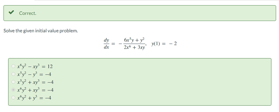 Correct.
Solve the given initial value problem.
○x6y² - xy³ = 12
| x³y² − y³ = −4
x³y² + xy³ = -4
xºy² + xy³ = −4
○xºy² + y³ = −4
dx
||
6x³y + y²
2x6 + 3xy
y(1) = -2