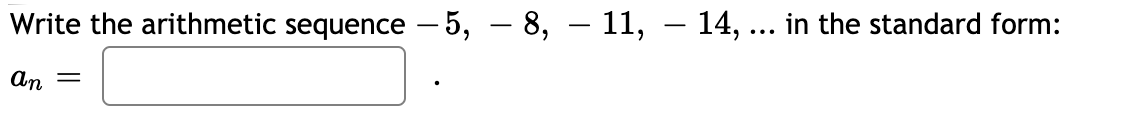 Write the arithmetic sequence – 5, – 8, – 11, – 14, ... in the standard form:
-
-
an
