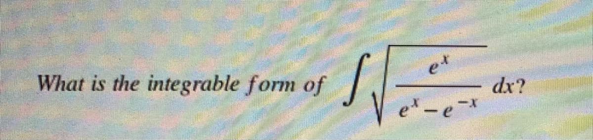 e*
What is the integrable form of
dx?
e-eX
