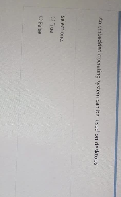 desktops
An embedded operating system can be used on
Select one:
O True
O False
