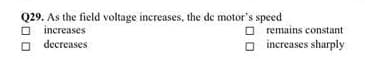 Q29. As the field voltage increases, the de motor's speed
O increases
O decreases
O remains constant
O increases sharply
