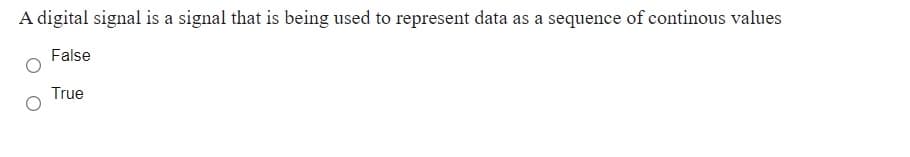 A digital signal is a signal that is being used to represent data as a sequence of continous values
False
True
