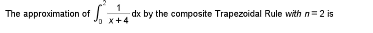 Jox+4
1
dx by the composite Trapezoidal Rule with n=2 is
The approximation of
