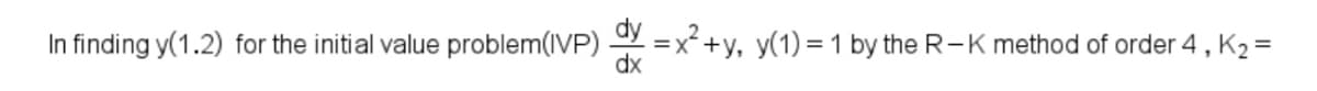 In finding y(1.2) for the initial value problem(IVP) =x+y, y(1) = 1 by the R-K method of order 4, K2 =
dx
