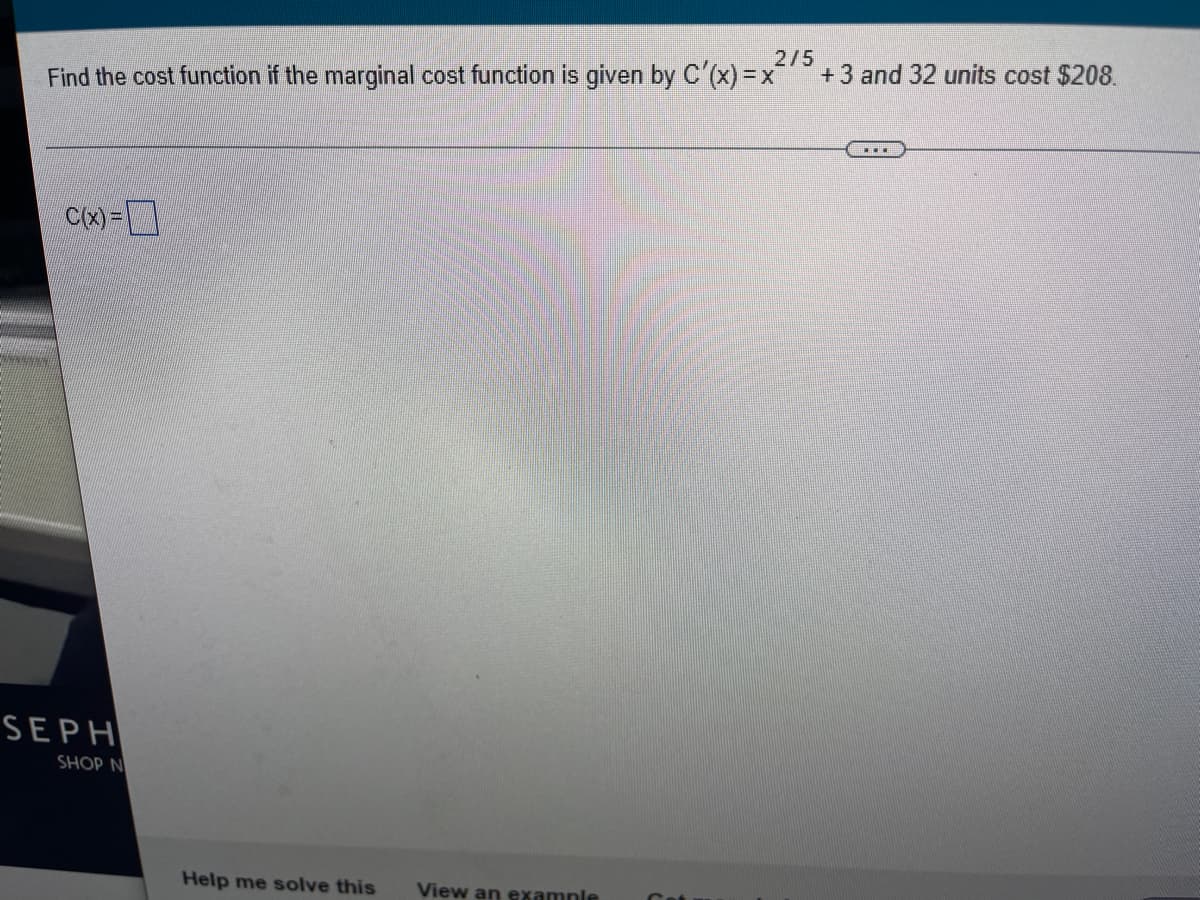 ### Calculating the Cost Function from the Marginal Cost

This exercise helps you understand how to integrate a given marginal cost function to find the total cost function.

#### Problem Statement
Find the cost function if the marginal cost function is given by: 

\[ C'(x) = x^{\frac{2}{5}} + 3 \]

Additionally, it is known that the cost for producing 32 units is $208.

\[ C(32) = 208 \]

#### Solution Approach
1. **Integration of the Marginal Cost Function:**

   The given marginal cost function is:
   \[ C'(x) = x^{\frac{2}{5}} + 3 \]
   
   To find the total cost function \(C(x)\), integrate \(C'(x)\):

   \[ \int C'(x) \, dx = \int \left( x^{\frac{2}{5}} + 3 \right) \, dx \]

2. **Integrate Term by Term:**

   - For \( x^{\frac{2}{5}} \):

     \[ \int x^{\frac{2}{5}} \, dx = \frac{5}{7} x^{\frac{7}{5}} \]

   - For the constant 3:

     \[ \int 3 \, dx = 3x \]

   Putting it all together:

   \[ C(x) = \frac{5}{7} x^{\frac{7}{5}} + 3x + C \]

   where \( C \) is the constant of integration.

3. **Determine the Constant of Integration:**

   We know that \( C(32) = 208 \).

   Substitute \( x = 32 \) and \( C(32) = 208 \):

   \[ 208 = \frac{5}{7} (32)^{\frac{7}{5}} + 3(32) + C \]

   Calculate \( (32)^{\frac{7}{5}} \):

   \[ (32)^{\frac{7}{5}} = 128 \]

   So the equation becomes:

   \[ 208 = \frac{5}{7} \cdot 128 + 96 + C \]

   Simplify:

   \[ 208 = \frac{640}{7} + 96 +