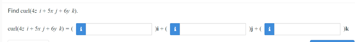 Find curl(4z i + 5x j+ 6y k).
curl(4z i+ 5x j + 6y k) = (
i
)i + (
i
)j+ (
i
)k

