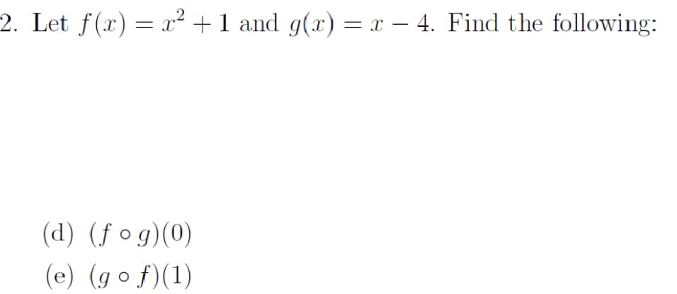 2. Let f(x):
x² +1 and g(x) = x – 4. Find the following:
-
(d) (f og)(0)
(e) (go f)(1)
