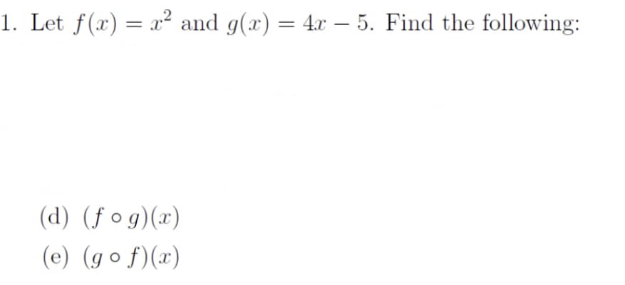 1. Let f(x) = x² and g(x) = 4x – 5. Find the following:
-
(d) (f og)(x)
(e) (go f)(x)
