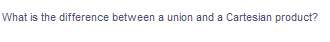 What is the difference between a union and a Cartesian product?
