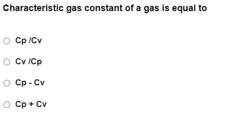 Characteristic gas constant of a gas is equal to
O Cp /Cv
O Cv ICp
О Ср- Cv
O Cp + Cv
