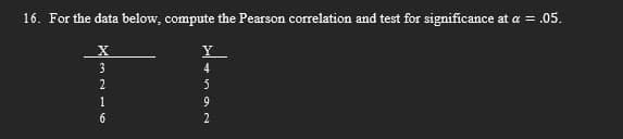 16. For the data below, compute the Pearson correlation and test for significance at a = .05.
Y
4
592
321
6