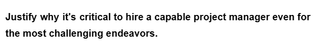 Justify why it's critical to hire a capable project manager even for
the most challenging endeavors.