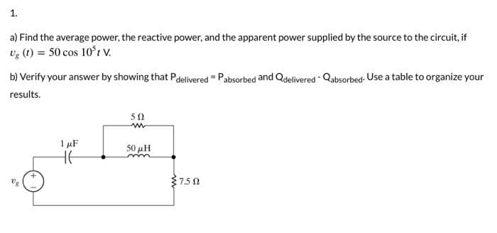 1.
a) Find the average power, the reactive power, and the apparent power supplied by the source to the circuit, if
Ug (1) = 50 cos 10ºt V.
b) Verify your answer by showing that P delivered = Pabsorbed and Qdelivered - Qabsorbed. Use a table to organize your
results.
1 μF
HE
592
ww
50 μ.
m
7.50