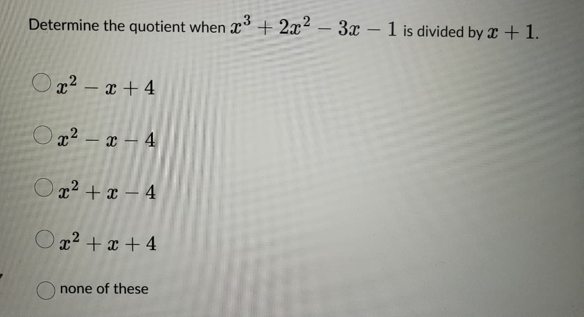 Determine the quotient when x3 + 2x²-3x - 1 is divided by x + 1.
Ox²-x+4
Ox²-x-4
Ox²+x-4
Ox²+x+4
none of these