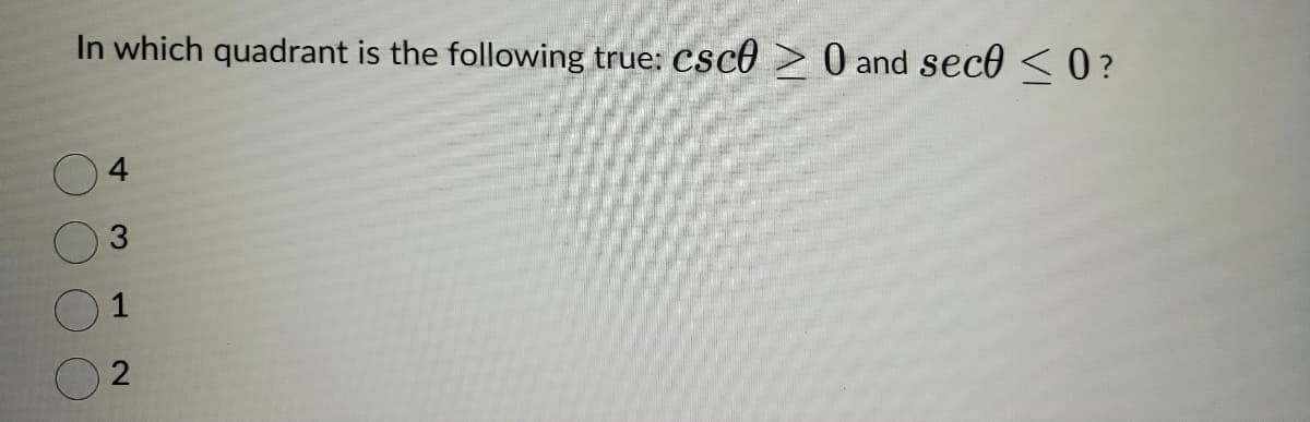 In which quadrant is the following true: csc0 >0 and sece <0?
4
3
1
2
IN