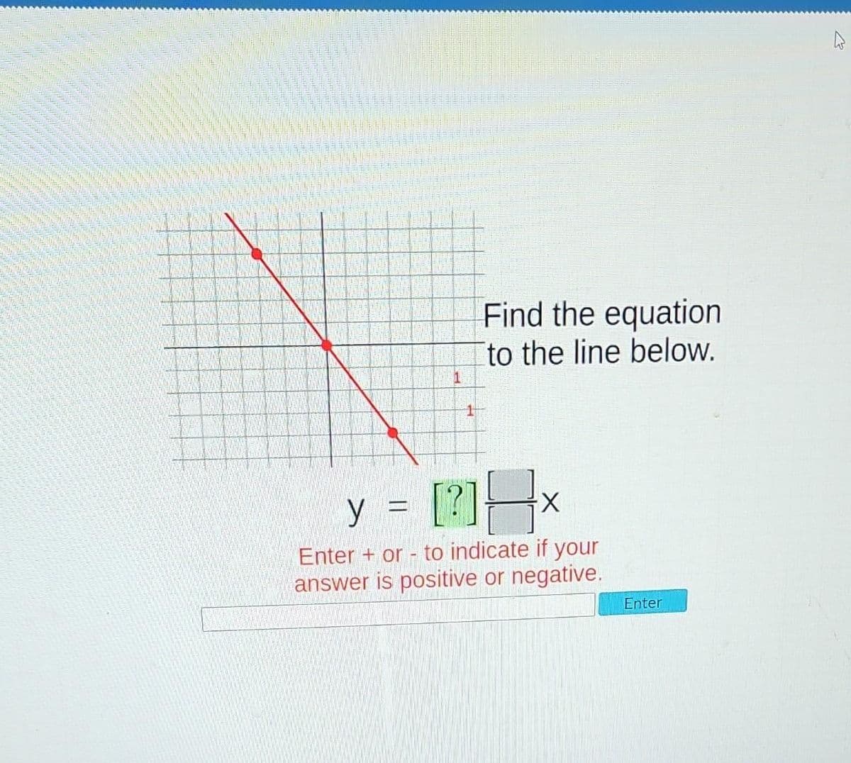 Find the equation
to the line below.
y [?]H>
Enter + or - to indicate if your
answer is positive or negative.
Enter
