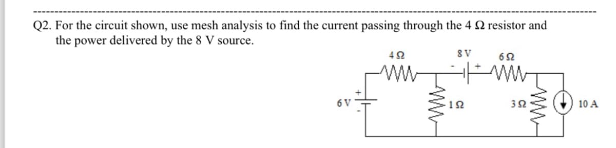 Q2. For the circuit shown, use mesh analysis to find the current passing through the 4 2 resistor and
the power delivered by the 8 V source.
6 V
492
SV
192
652
www
352
www
10 A