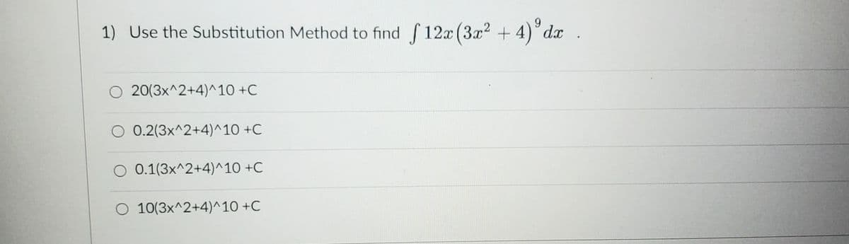 1) Use the Substitution Method to find f12x (3x² + 4) dx .
O 20(3x^2+4)^10 +C
0.2(3x^2+4)^10 +C
0.1(3x^2+4)^10 +C
O 10(3x^2+4)^10 +C