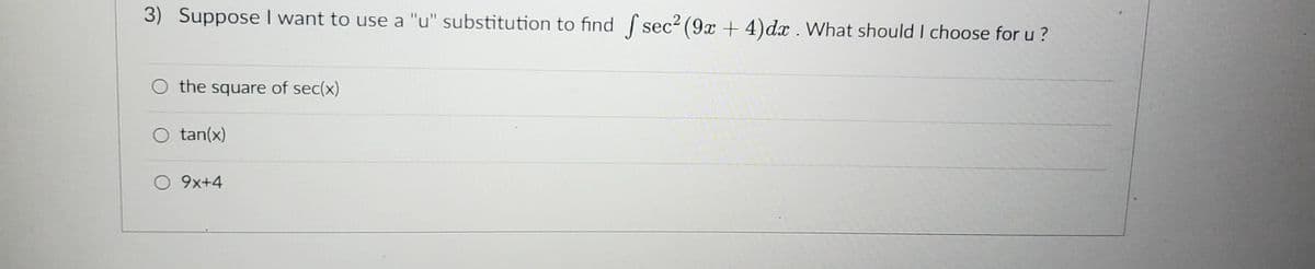 3) Suppose I want to use a "u" substitution to find sec² (9x + 4) dx . What should I choose for u?
O the square of sec(x)
O tan(x)
9x+4