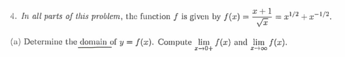 4. In all parts of this problem, the function f is given by f(x) :
=
x+1
√x
=
x¹/2 + x−1/2.
(a) Determine the domain of y = f(x). Compute lim f(x) and lim f(x).
*+0+
1-8