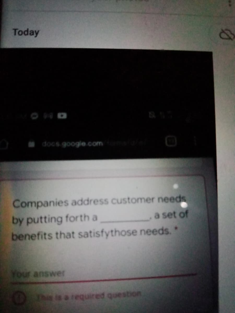 Today
docs google.com
Companies address customer needs
by putting forth a
benefits that satisfythose needs.
a set of
Your answer
Oh is a required quesbon
