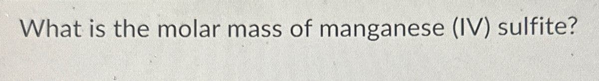 What is the molar mass of manganese (IV) sulfite?