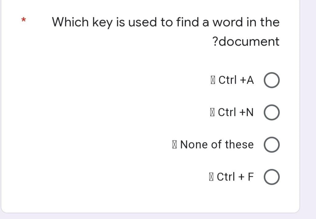 Which key is used to find a word in the
?document
Ctrl +A O
Ctrl +N
None of these
Ctrl + F O