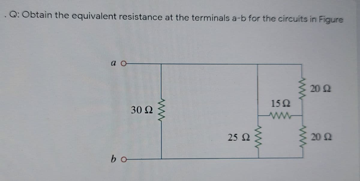 . Q: Obtain the equivalent resistance at the terminals a-b for the circuits in Figure
a o
202
15Q
30 Ω
25 2
20 2
bo
