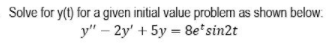 Solve for y(t) for a given initial value problem as shown below.
у" - 2у' + 5у — 8e'sin2t
