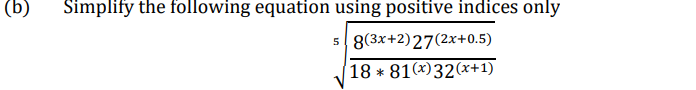 (b)
Simplify the following equation using positive indices only
8(3x+2)27(2x+0.5)
18 * 81(x)32(x+1)
