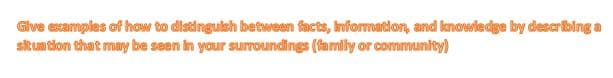 Give esamples of how to distinguksh between facts, Informartion, and knowledge by describing a
situntion that may be seen in your surroundings (family or community)
