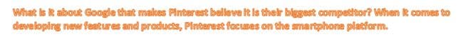 What ks k about Google that makes Pinterest beileve t Is their biggest competitor? When t comes to
developing new features and products, Pinterest focuses on the smartphone platform.
