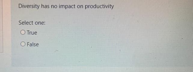 Diversity has no impact on productivity
Select one:
O True
O False
