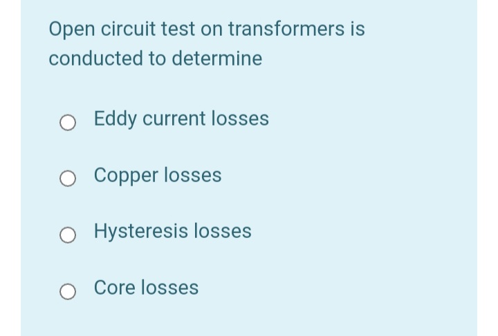 Open circuit test on transformers is
conducted to determine
Eddy current losses
Copper losses
O Hysteresis losses
Core losses
