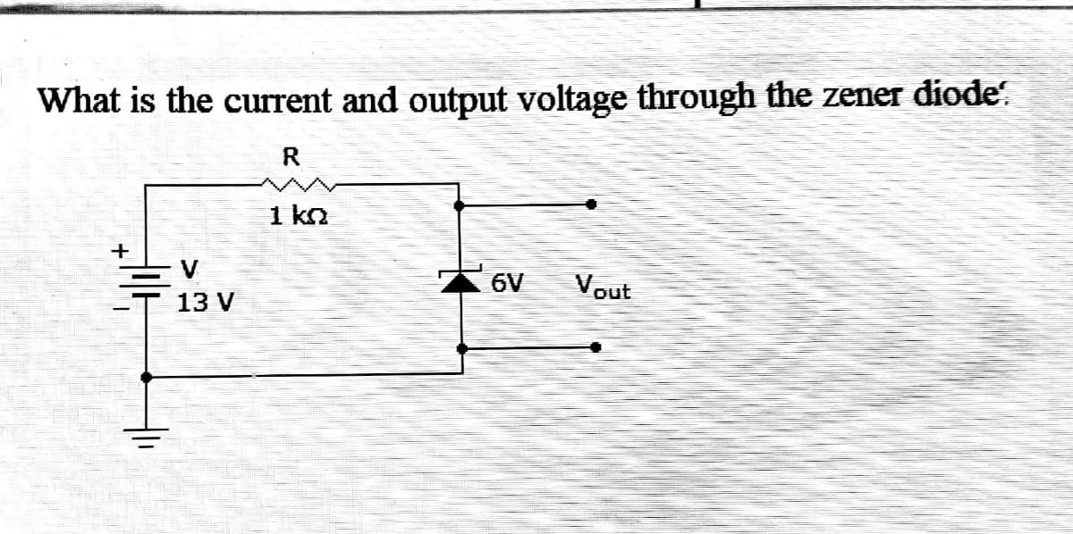 What is the current and output voltage through the zener diode.
R.
1 kn
V
6V
Vout
13 V
