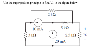 Use the superposition principle to find Vo in the figure below.
2 ΚΩ
10 mA
5 ΚΩ
3 k2
2.5 k2
VO
20 mA
