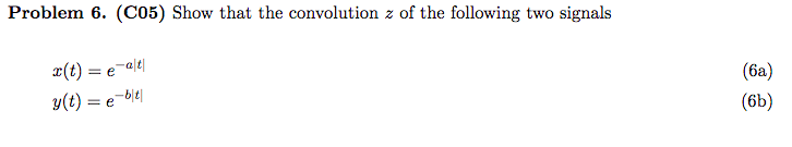 Problem 6. (C05) Show that the convolution z of the following two signals
¤(t) = e-ale|
(6a)
y(t) = e-ble|
(6b)
