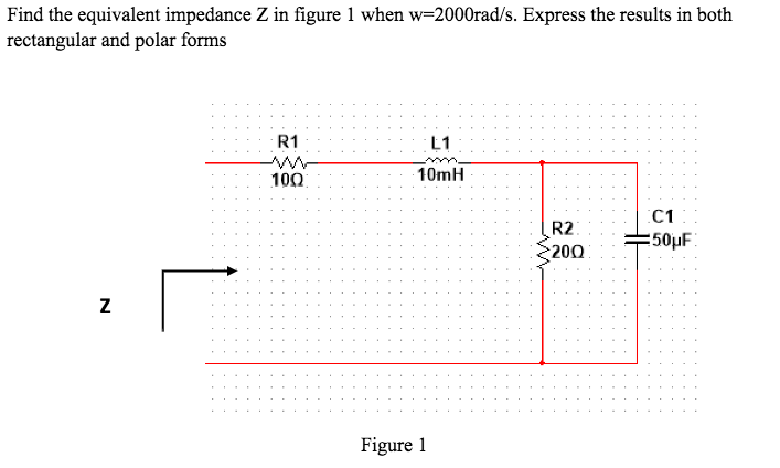 Find the equivalent impedance Z in figure 1 when w=2000rad/s. Express the results in both
rectangular and polar forms
R1
L1
100
10mH
C1
R2:
=50µF
200
Figure 1
