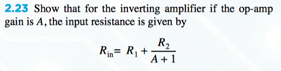 2.23 Show that for the inverting amplifier if the op-amp
gain is A, the input resistance is given by
R2
Rin= R, +
A + 1
