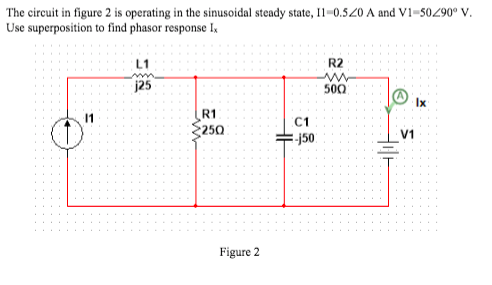 The circuit in figure 2 is operating in the sinusoidal steady state, I1=0.520 A and V1-50290° V.
Use superposition to find phasor response I,
L1
R2
j25
500
Ix
R1
250
11
C1
V1
-j50
Figure 2
