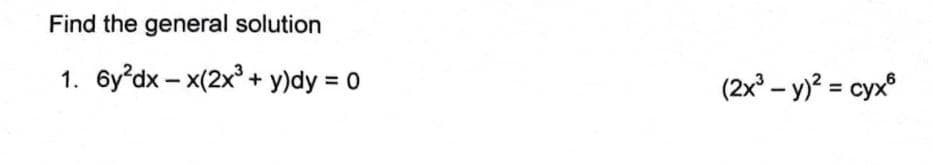 Find the general solution
1. 6y?dx – x(2x° + y)dy = 0
(2x – y)? = cyx
