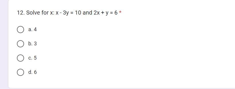 12. Solve for x: x - 3y = 10 and 2x + y = 6 *
a. 4
b. 3
C. 5
d. 6