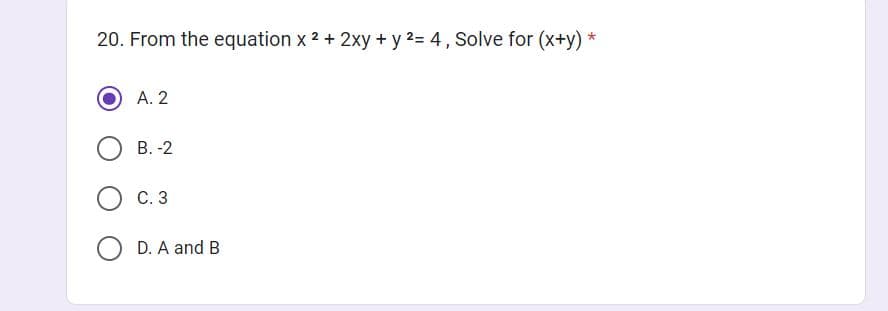 20. From the equation x2 + 2xy + y 2= 4, Solve for (x+y) *
A. 2
B.-2
OC. 3
D. A and B