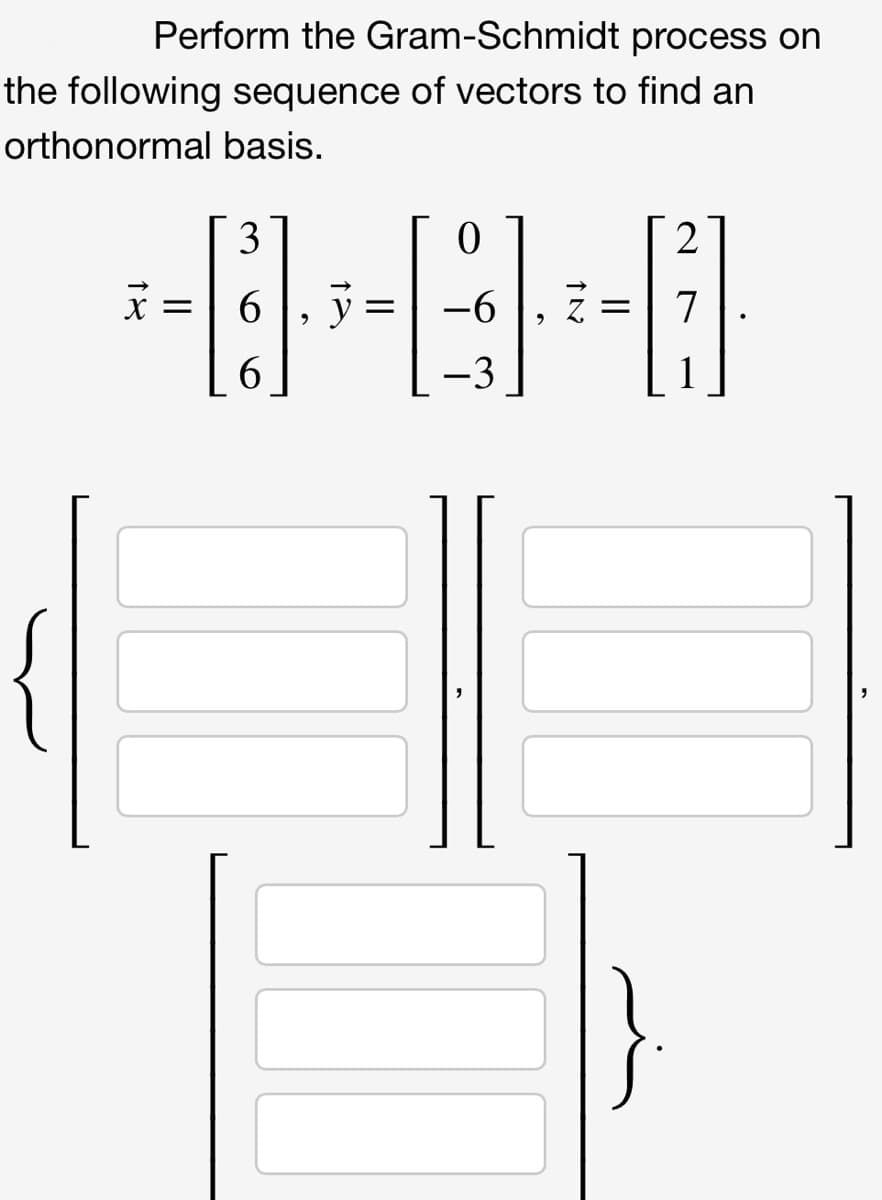 Perform the Gram-Schmidt process on
the following sequence of vectors to find an
orthonormal basis.
3
2
y =
-6
Z = 7
6.
-3
1
