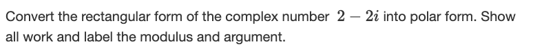 Convert the rectangular form of the complex number 2 – 2i into polar form. Show
all work and label the modulus and argument.
-
