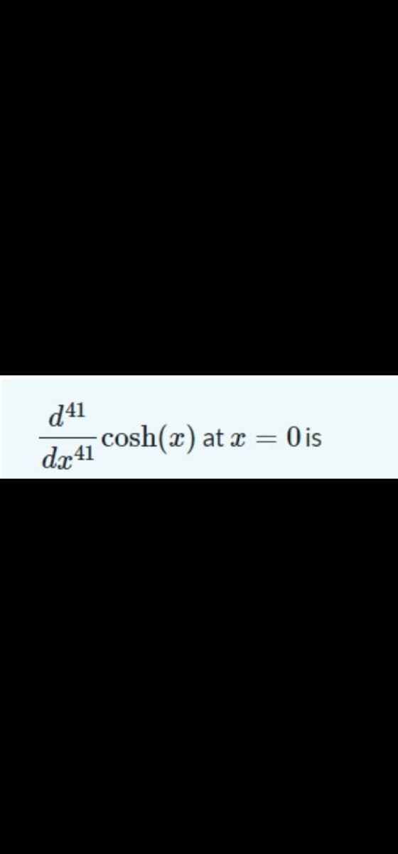 d41
cosh(x) at x = 0 is
dx41
O is
