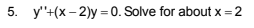 5. y"+(x- 2)y =0. Solve for about x = 2
