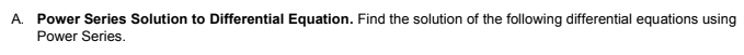 A. Power Series Solution to Differential Equation. Find the solution of the following differential equations using
Power Series.
