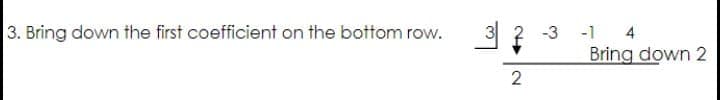 3. Bring down the first coefficient on the bottom row.
3
-1 4
Bring down 2
-3
2
